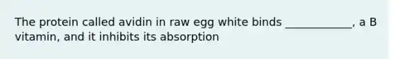 The protein called avidin in raw egg white binds ____________, a B vitamin, and it inhibits its absorption