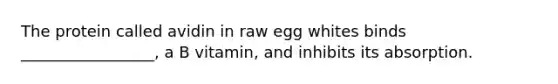 The protein called avidin in raw egg whites binds _________________, a B vitamin, and inhibits its absorption.