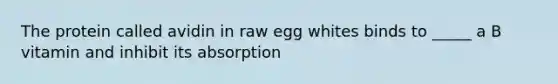 The protein called avidin in raw egg whites binds to _____ a B vitamin and inhibit its absorption