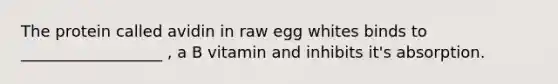 The protein called avidin in raw egg whites binds to __________________ , a B vitamin and inhibits it's absorption.