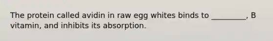 The protein called avidin in raw egg whites binds to _________, B vitamin, and inhibits its absorption.