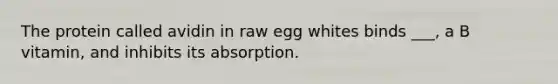 The protein called avidin in raw egg whites binds ___, a B vitamin, and inhibits its absorption.