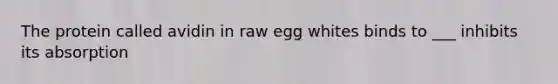 The protein called avidin in raw egg whites binds to ___ inhibits its absorption