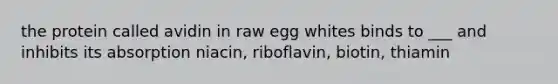 the protein called avidin in raw egg whites binds to ___ and inhibits its absorption niacin, riboflavin, biotin, thiamin