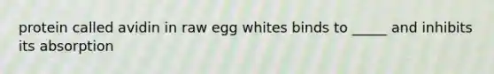 protein called avidin in raw egg whites binds to _____ and inhibits its absorption