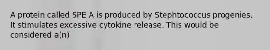 A protein called SPE A is produced by Stephtococcus progenies. It stimulates excessive cytokine release. This would be considered a(n)