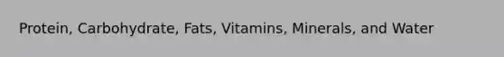 Protein, Carbohydrate, Fats, Vitamins, Minerals, and Water