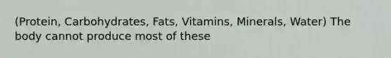 (Protein, Carbohydrates, Fats, Vitamins, Minerals, Water) The body cannot produce most of these