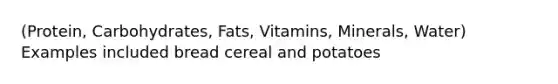 (Protein, Carbohydrates, Fats, Vitamins, Minerals, Water) Examples included bread cereal and potatoes