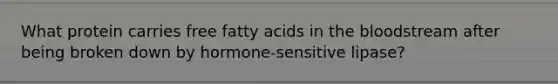 What protein carries free fatty acids in the bloodstream after being broken down by hormone-sensitive lipase?