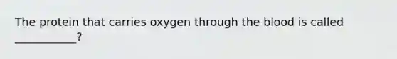The protein that carries oxygen through the blood is called ___________?