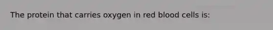The protein that carries oxygen in red blood cells is: