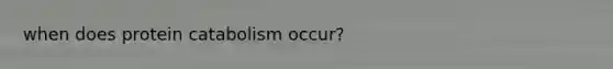 when does protein catabolism occur?