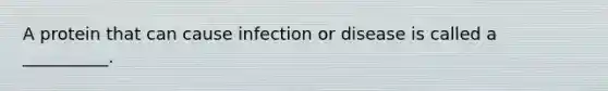 A protein that can cause infection or disease is called a __________.