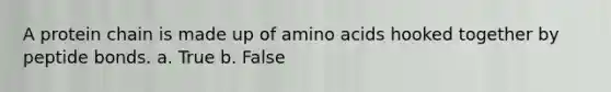 A protein chain is made up of <a href='https://www.questionai.com/knowledge/k9gb720LCl-amino-acids' class='anchor-knowledge'>amino acids</a> hooked together by peptide bonds. a. True b. False