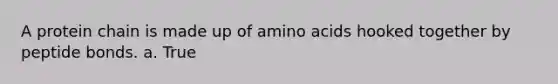 A protein chain is made up of amino acids hooked together by peptide bonds. a. True