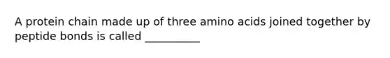 A protein chain made up of three amino acids joined together by peptide bonds is called __________