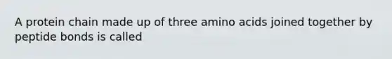 A protein chain made up of three amino acids joined together by peptide bonds is called