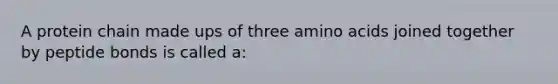 A protein chain made ups of three amino acids joined together by peptide bonds is called a: