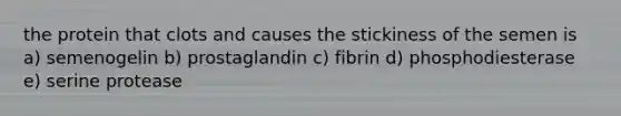 the protein that clots and causes the stickiness of the semen is a) semenogelin b) prostaglandin c) fibrin d) phosphodiesterase e) serine protease