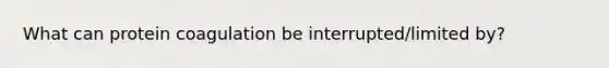What can protein coagulation be interrupted/limited by?