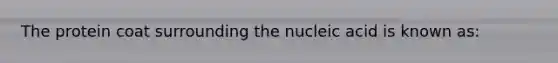 The protein coat surrounding the nucleic acid is known as: