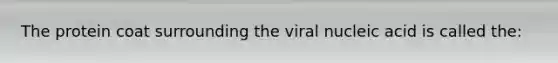 The protein coat surrounding the viral nucleic acid is called the: