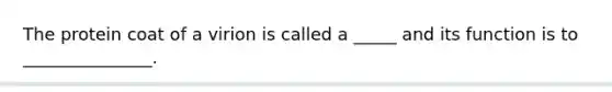 The protein coat of a virion is called a _____ and its function is to _______________.