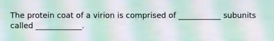 The protein coat of a virion is comprised of ___________ subunits called ____________.