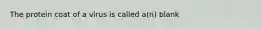 The protein coat of a virus is called a(n) blank