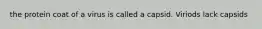 the protein coat of a virus is called a capsid. Viriods lack capsids