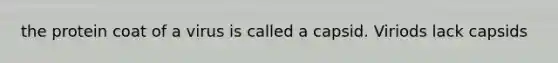 the protein coat of a virus is called a capsid. Viriods lack capsids