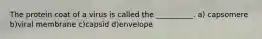 The protein coat of a virus is called the __________. a) capsomere b)viral membrane c)capsid d)envelope
