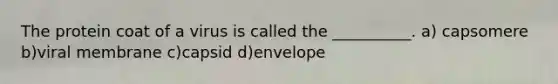 The protein coat of a virus is called the __________. a) capsomere b)viral membrane c)capsid d)envelope
