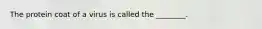 The protein coat of a virus is called the ________.