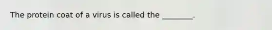 The protein coat of a virus is called the ________.