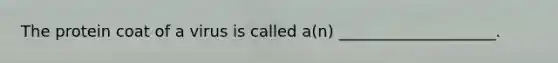 The protein coat of a virus is called a(n) ____________________.