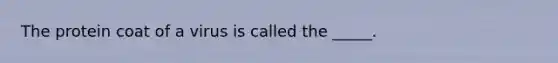 The protein coat of a virus is called the _____.