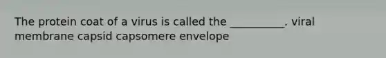 The protein coat of a virus is called the __________. viral membrane capsid capsomere envelope