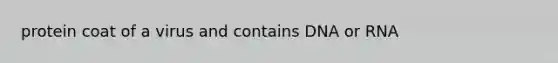 protein coat of a virus and contains DNA or RNA