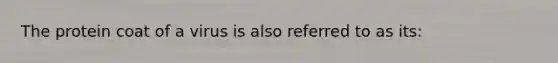 The protein coat of a virus is also referred to as its: