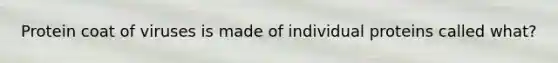 Protein coat of viruses is made of individual proteins called what?