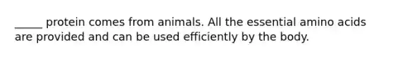 _____ protein comes from animals. All the essential amino acids are provided and can be used efficiently by the body.