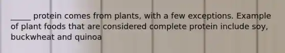 _____ protein comes from plants, with a few exceptions. Example of plant foods that are considered complete protein include soy, buckwheat and quinoa