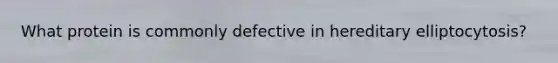 What protein is commonly defective in hereditary elliptocytosis?