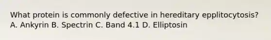 What protein is commonly defective in hereditary epplitocytosis? A. Ankyrin B. Spectrin C. Band 4.1 D. Elliptosin