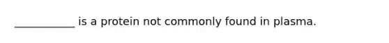 ___________ is a protein not commonly found in plasma.