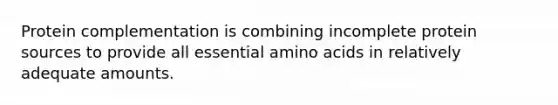 Protein complementation is combining incomplete protein sources to provide all essential amino acids in relatively adequate amounts.