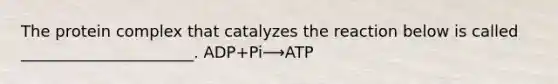 The protein complex that catalyzes the reaction below is called ______________________. ADP+Pi⟶ATP