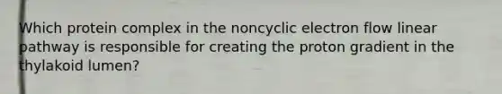 Which protein complex in the non<a href='https://www.questionai.com/knowledge/ktXlRGlV4V-cyclic-electron-flow' class='anchor-knowledge'>cyclic electron flow</a> linear pathway is responsible for creating the proton gradient in the thylakoid lumen?